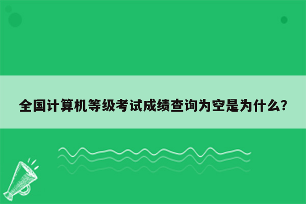 全国计算机等级考试成绩查询为空是为什么？