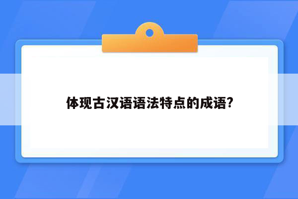 体现古汉语语法特点的成语?