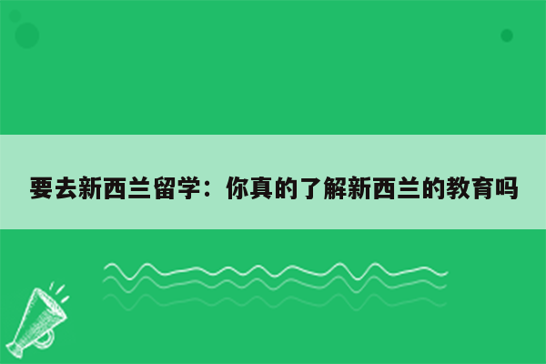 要去新西兰留学：你真的了解新西兰的教育吗