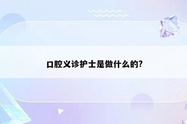 口腔义诊护士是做什么的?