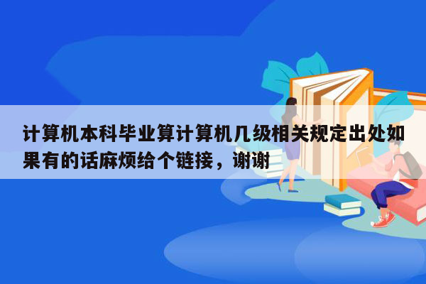 计算机本科毕业算计算机几级相关规定出处如果有的话麻烦给个链接，谢谢