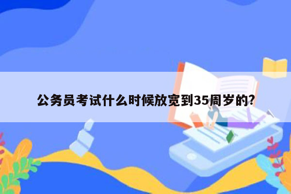 公务员考试什么时候放宽到35周岁的?