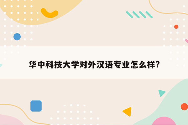 华中科技大学对外汉语专业怎么样?