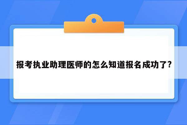 报考执业助理医师的怎么知道报名成功了?