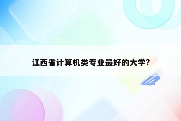 江西省计算机类专业最好的大学?