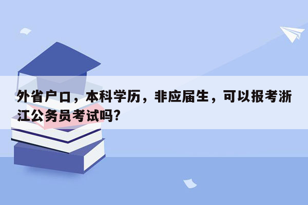 外省户口，本科学历，非应届生，可以报考浙江公务员考试吗?