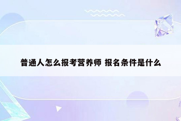 普通人怎么报考营养师 报名条件是什么