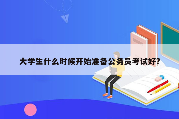 大学生什么时候开始准备公务员考试好?