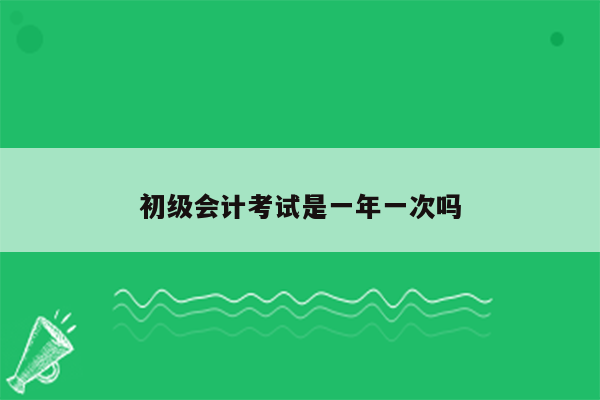 初级会计考试是一年一次吗