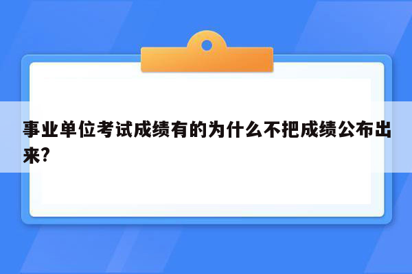 事业单位考试成绩有的为什么不把成绩公布出来?