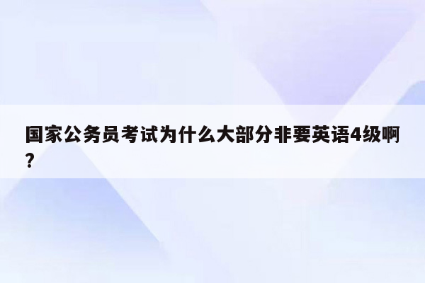 国家公务员考试为什么大部分非要英语4级啊?