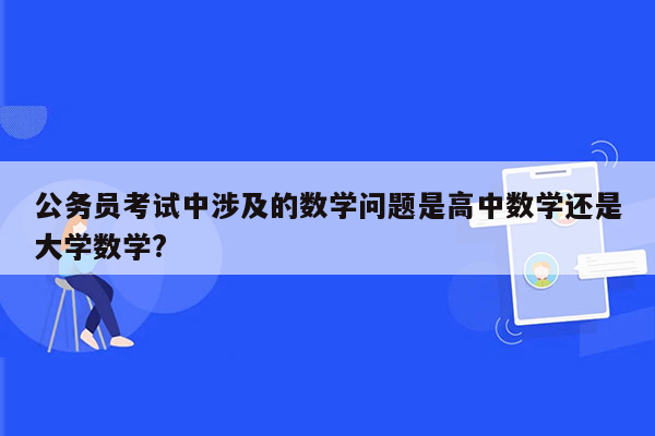 公务员考试中涉及的数学问题是高中数学还是大学数学?