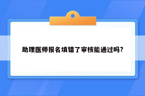 助理医师报名填错了审核能通过吗?