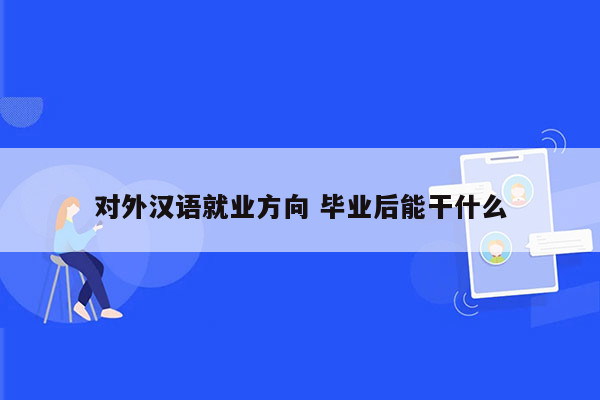 对外汉语就业方向 毕业后能干什么