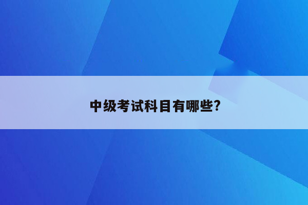 中级考试科目有哪些?