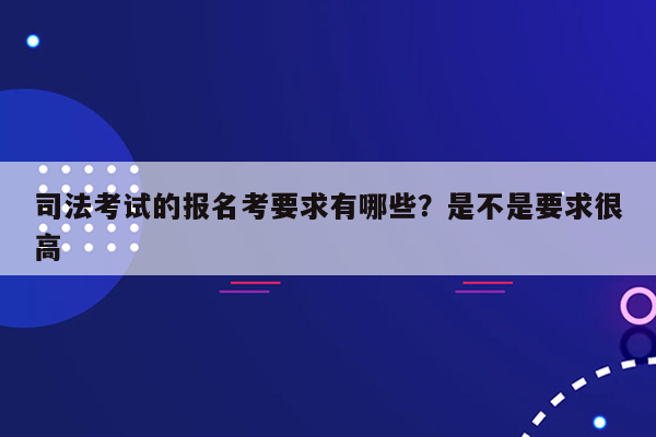 司法考试的报名考要求有哪些？是不是要求很高