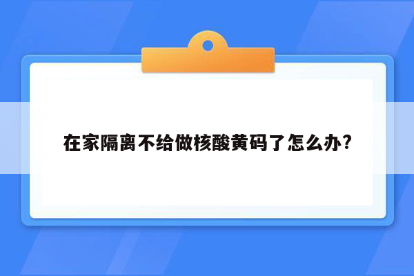 在家隔离不给做核酸黄码了怎么办?