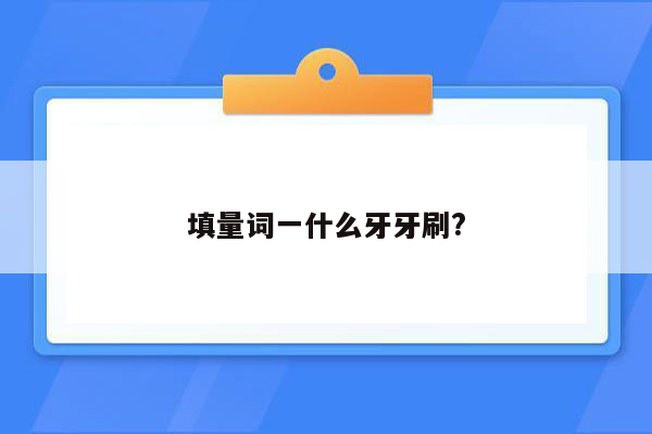 填量词一什么牙牙刷?