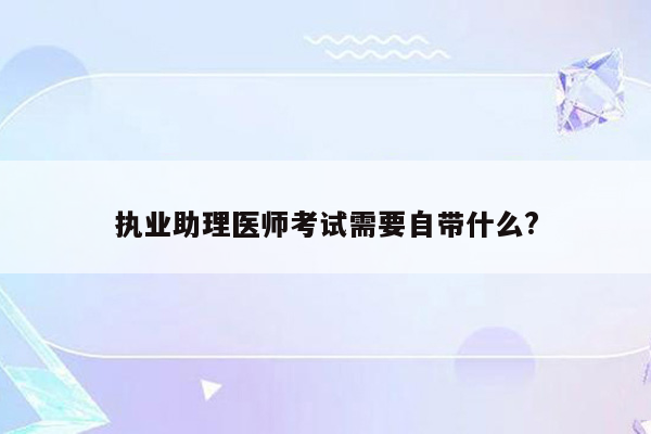 执业助理医师考试需要自带什么?