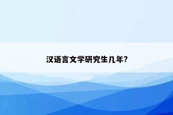 汉语言文学研究生几年?