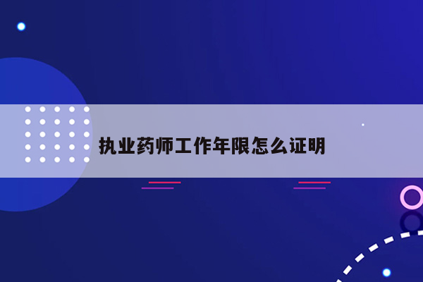 执业药师工作年限怎么证明