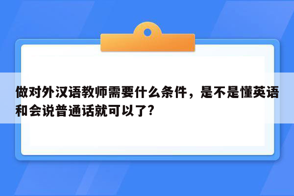 做对外汉语教师需要什么条件，是不是懂英语和会说普通话就可以了?