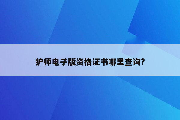 护师电子版资格证书哪里查询?