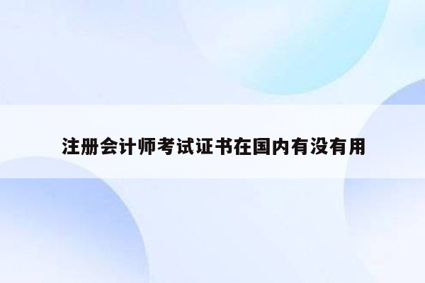 注册会计师考试证书在国内有没有用