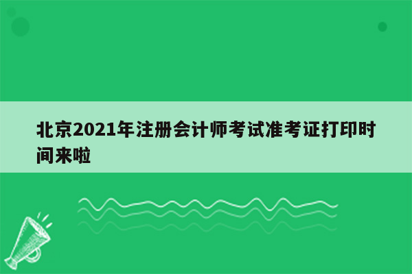 北京2021年注册会计师考试准考证打印时间来啦