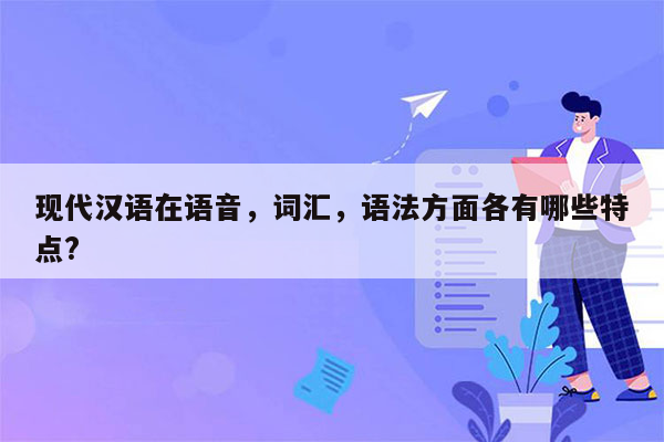 现代汉语在语音，词汇，语法方面各有哪些特点?