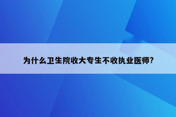 为什么卫生院收大专生不收执业医师?