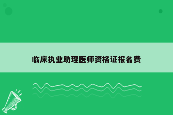 临床执业助理医师资格证报名费