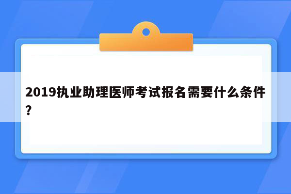 2019执业助理医师考试报名需要什么条件？