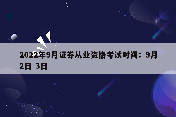 2022年9月证券从业资格考试时间：9月2日-3日