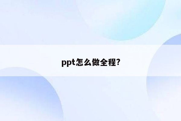 ppt怎么做全程?