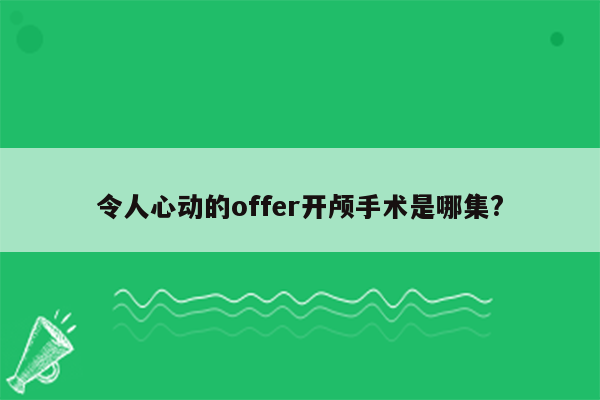 令人心动的offer开颅手术是哪集?