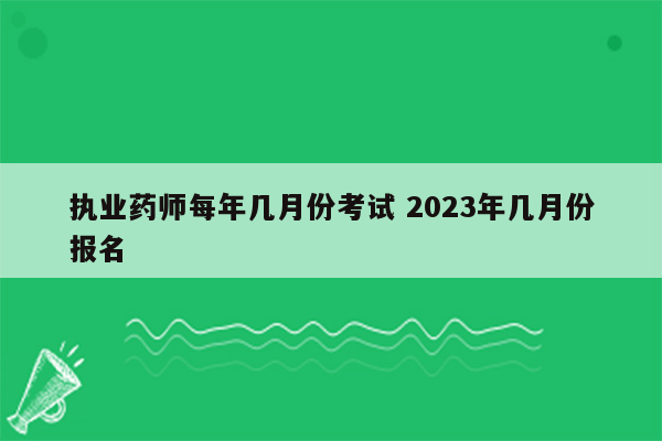 执业药师每年几月份考试 2023年几月份报名