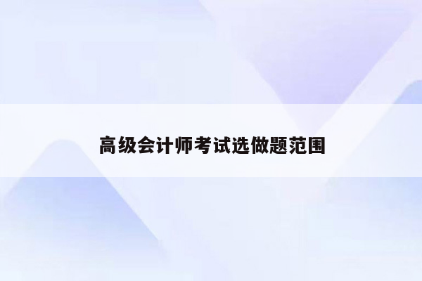 高级会计师考试选做题范围