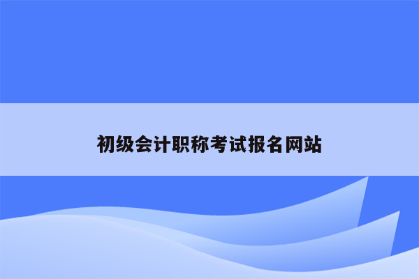 初级会计职称考试报名网站