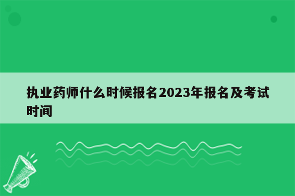 执业药师什么时候报名2023年报名及考试时间