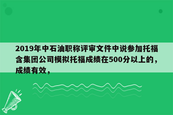 2019年中石油职称评审文件中说参加托福含集团公司模拟托福成绩在500分以上的，成绩有效，