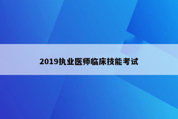 2019执业医师临床技能考试