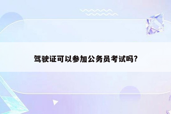 驾驶证可以参加公务员考试吗?