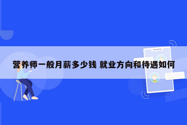 营养师一般月薪多少钱 就业方向和待遇如何