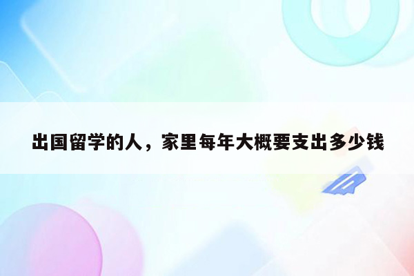 出国留学的人，家里每年大概要支出多少钱