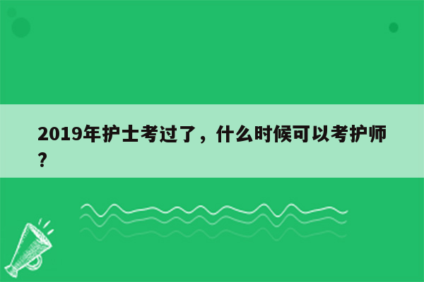 2019年护士考过了，什么时候可以考护师?