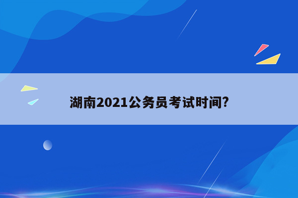 湖南2021公务员考试时间?