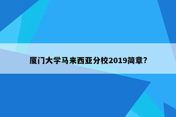 厦门大学马来西亚分校2019简章?