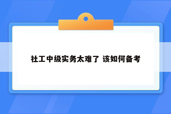 社工中级实务太难了 该如何备考