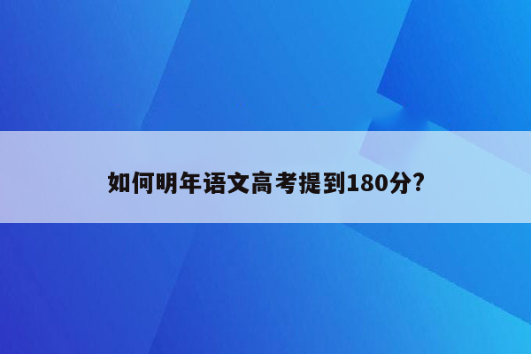 如何明年语文高考提到180分?